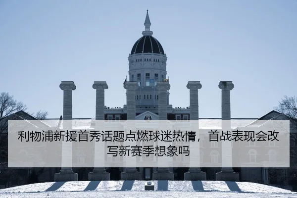 利物浦新援首秀话题点燃球迷热情，首战表现会改写新赛季想象吗 | MKSports